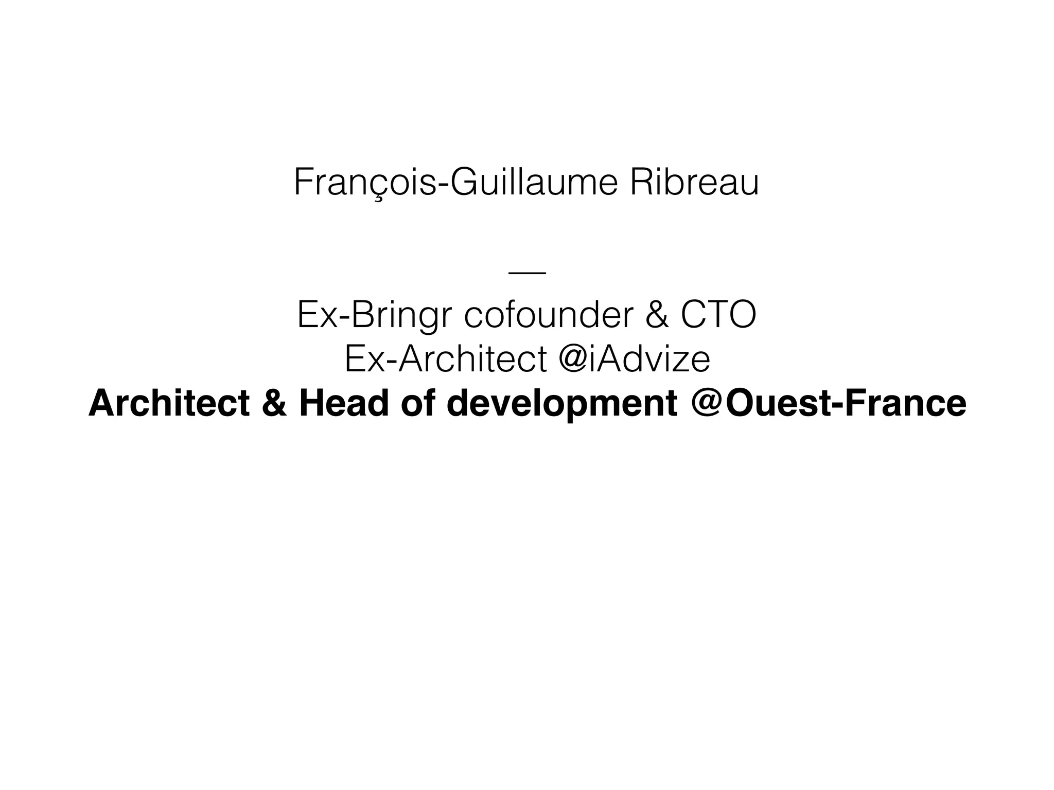 François-Guillaume Ribreau
—
Ex-Bringr cofounder & CTO
Ex-Architect @iAdvize
Architect & Head of development @Ouest-France
 
