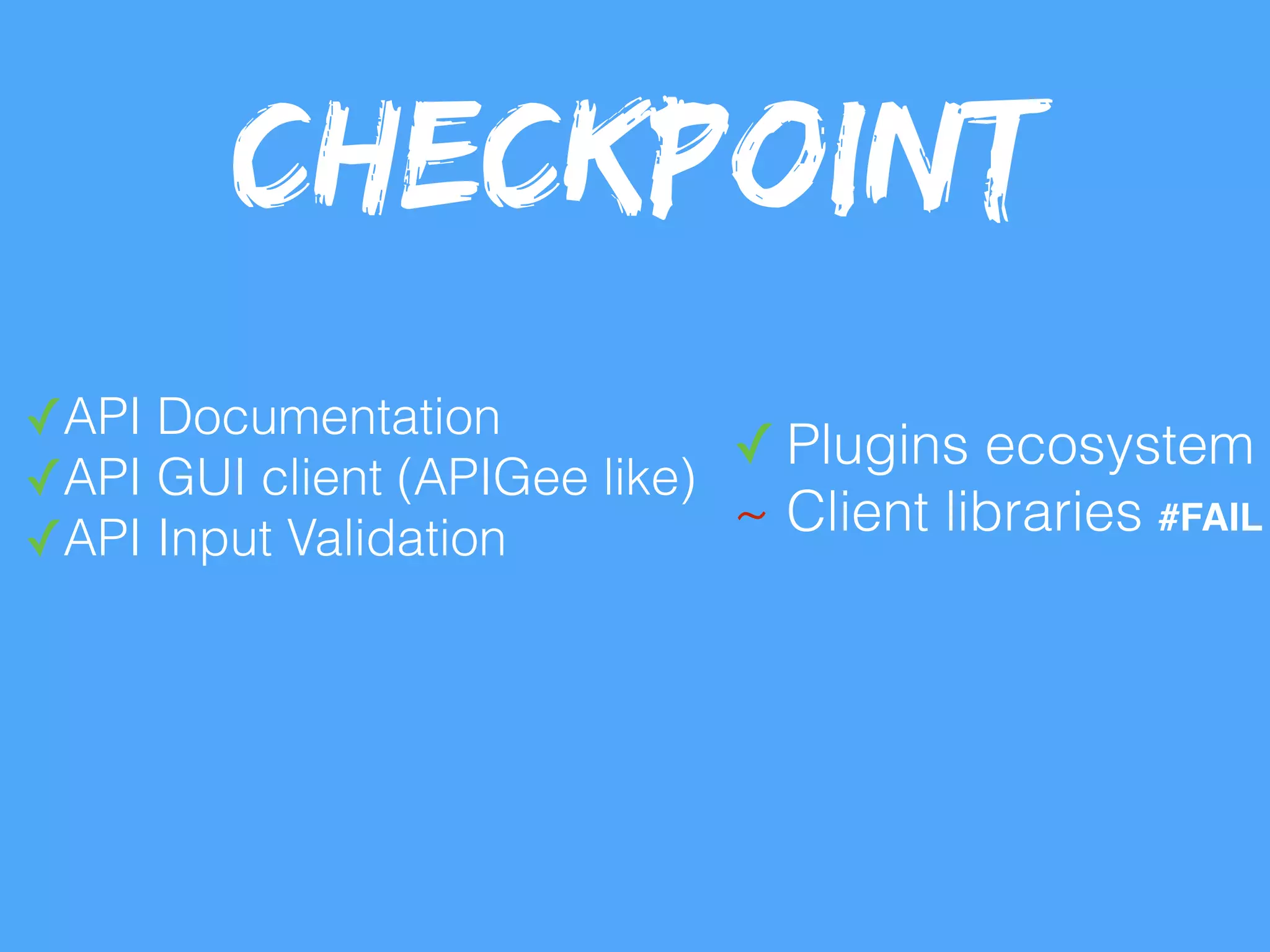 ✓API Documentation
✓API GUI client (APIGee like)
✓API Input Validation
✓ Plugins ecosystem
~ Client libraries
Checkpoint
#FAIL
 