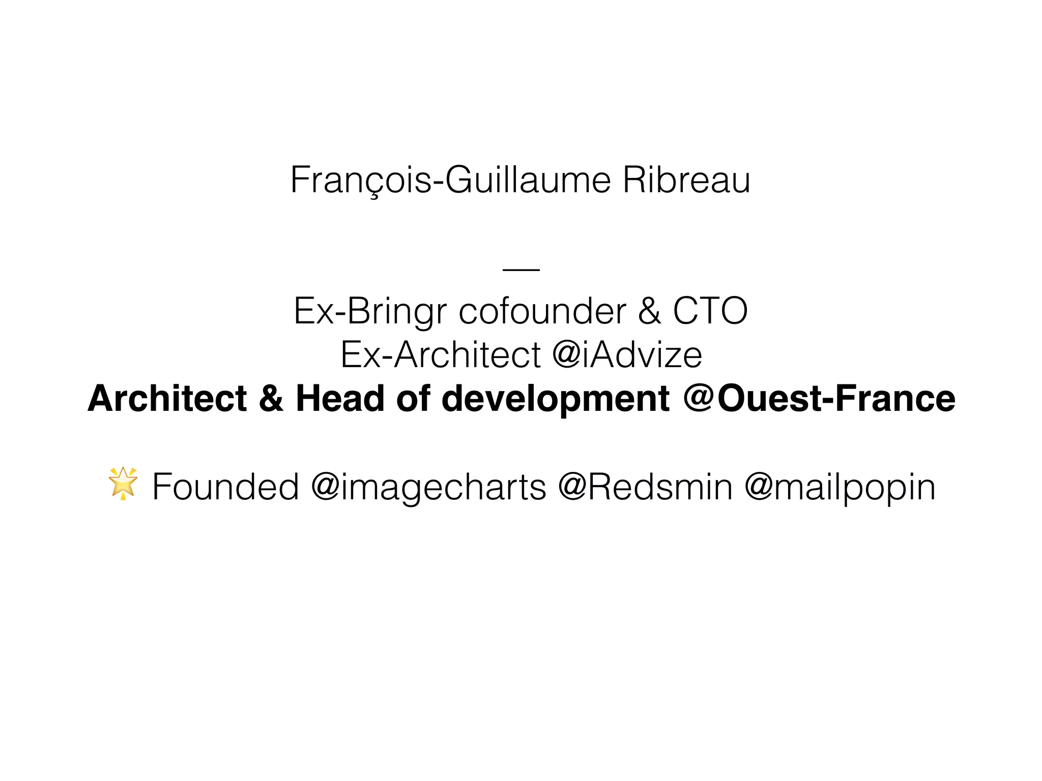 François-Guillaume Ribreau
—
Ex-Bringr cofounder & CTO
Ex-Architect @iAdvize
Architect & Head of development @Ouest-France
🌟 Founded @imagecharts @Redsmin @mailpopin
 