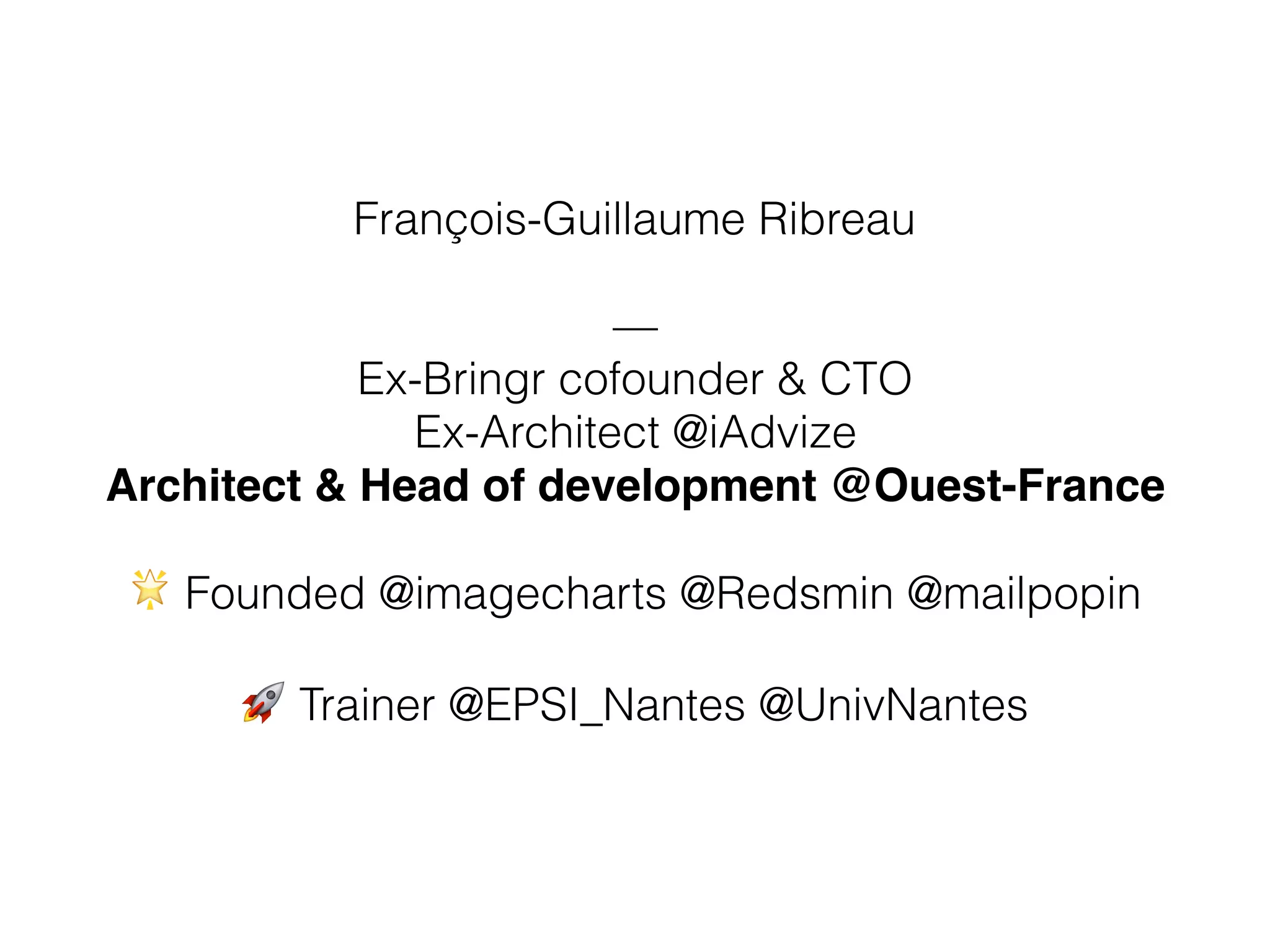 François-Guillaume Ribreau
—
Ex-Bringr cofounder & CTO
Ex-Architect @iAdvize
Architect & Head of development @Ouest-France
🌟 Founded @imagecharts @Redsmin @mailpopin
🚀 Trainer @EPSI_Nantes @UnivNantes
 