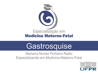 Gastrosquise
Mariana Nunes Pinheiro Rialto
Especializanda em Medicina Materno-Fetal
 