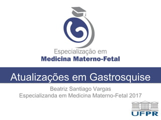 Atualizações em Gastrosquise
Beatriz Santiago Vargas
Especializanda em Medicina Materno-Fetal 2017
 