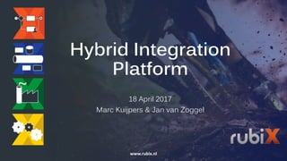 Hybrid Integration
Platform
18 April 2017
Marc Kuijpers & Jan van Zoggel
www.rubix.nl
 