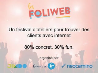 Un festival d’ateliers pour trouver des
clients avec internet
80% concret. 30% fun.
organisé par
 