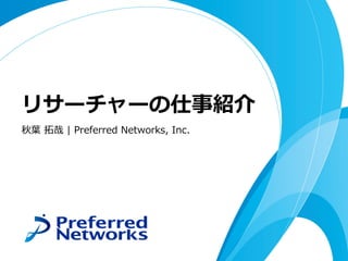 リサーチャーの仕事紹介
秋葉 拓哉 | Preferred Networks, Inc.
 