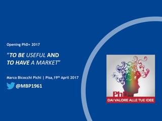 t
Marco Bicocchi Pichi | Pisa,19th April 2017
“TO BE USEFUL AND
TO HAVE A MARKET”
Opening PhD+ 2017
@MBP1961
 