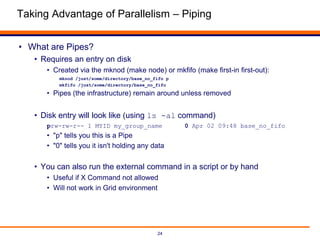 24
Taking Advantage of Parallelism – Piping
• What are Pipes?
• Requires an entry on disk
• Created via the mknod (make no...