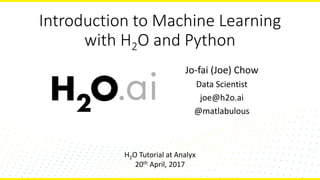 Introduction to Machine Learning
with H2O and Python
Jo-fai (Joe) Chow
Data Scientist
joe@h2o.ai
@matlabulous
H2O Tutorial at Analyx
20th April, 2017
 
