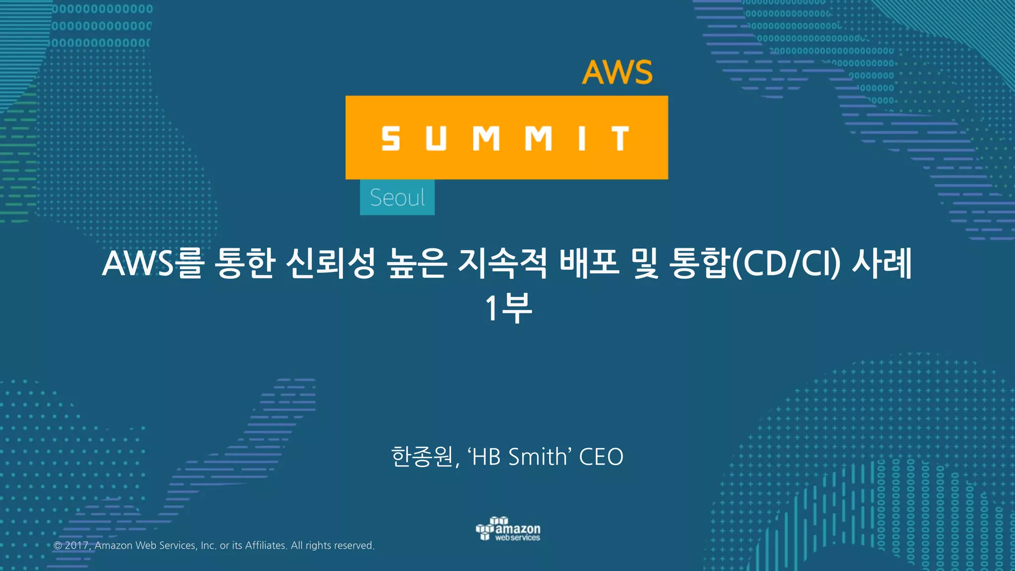 © 2017, Amazon Web Services, Inc. or its Affiliates. All rights reserved.
한종원, ‘HB Smith’ CEO
AWS를 통한 신뢰성 높은 지속적 배포 및 통합(CD/CI) 사례
1부
 