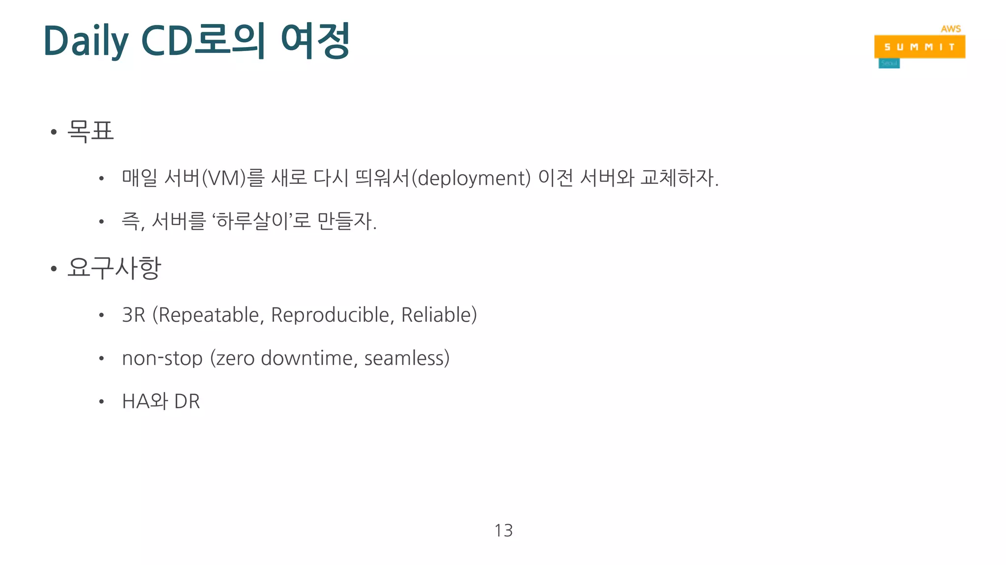 Daily CD로의 여정
•소년은 늘 꿈을 꿉니다.
• non-stop 자동 server patch
• HA와 DR
• 항상 깨끗한 서버 (알 수 없는 계정, 쓰레기 임시 파일 찌거기들 없는 무공해 청정 서버)
13
 