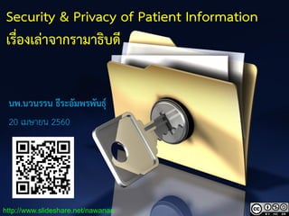 1
Security & Privacy of Patient Information
เรื่องเล่าจากรามาธิบดี
นพ.นวนรรน ธีระอัมพรพันธุ์
20 เมษายน 2560
http://www.slideshare.net/nawanan
 