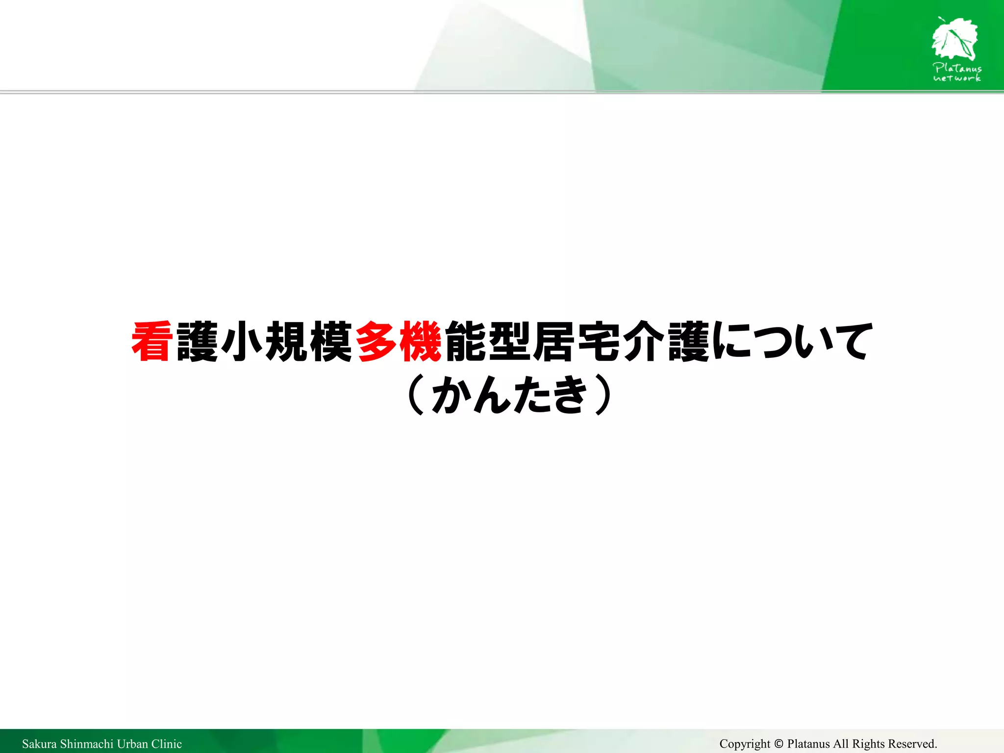 Sakura Shinmachi Urban Clinic Copyright © Platanus All Rights Reserved.
看護小規模多機能型居宅介護について
（かんたき）
 