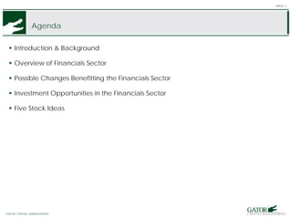 GATOR FINANCIAL PARTNERS
Agenda
 Introduction & Background
 Overview of Financials Sector
 Possible Changes Benefitting the Financials Sector
 Investment Opportunities in the Financials Sector
 Five Stock Ideas
PAGE 3
GATOR CAPITAL MANAGEMENT
 