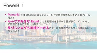 • PowerBI
• みんな大好きな Excel
• 見づらいログも可視化できる
 