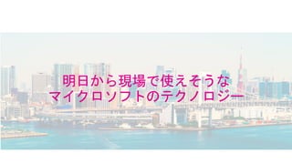 明日から現場で使えそうな
マイクロソフトのテクノロジー
 