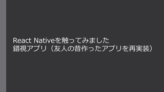 React Nativeを触ってみました
錯視アプリ（友人の昔作ったアプリを再実装）
 