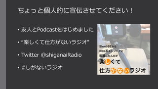 ちょっと個人的に宣伝させてください！
• 友人とPodcastをはじめました
• “楽しくて仕方がないラジオ”
• Twitter @shiganaiRadio
• #しがないラジオ
 