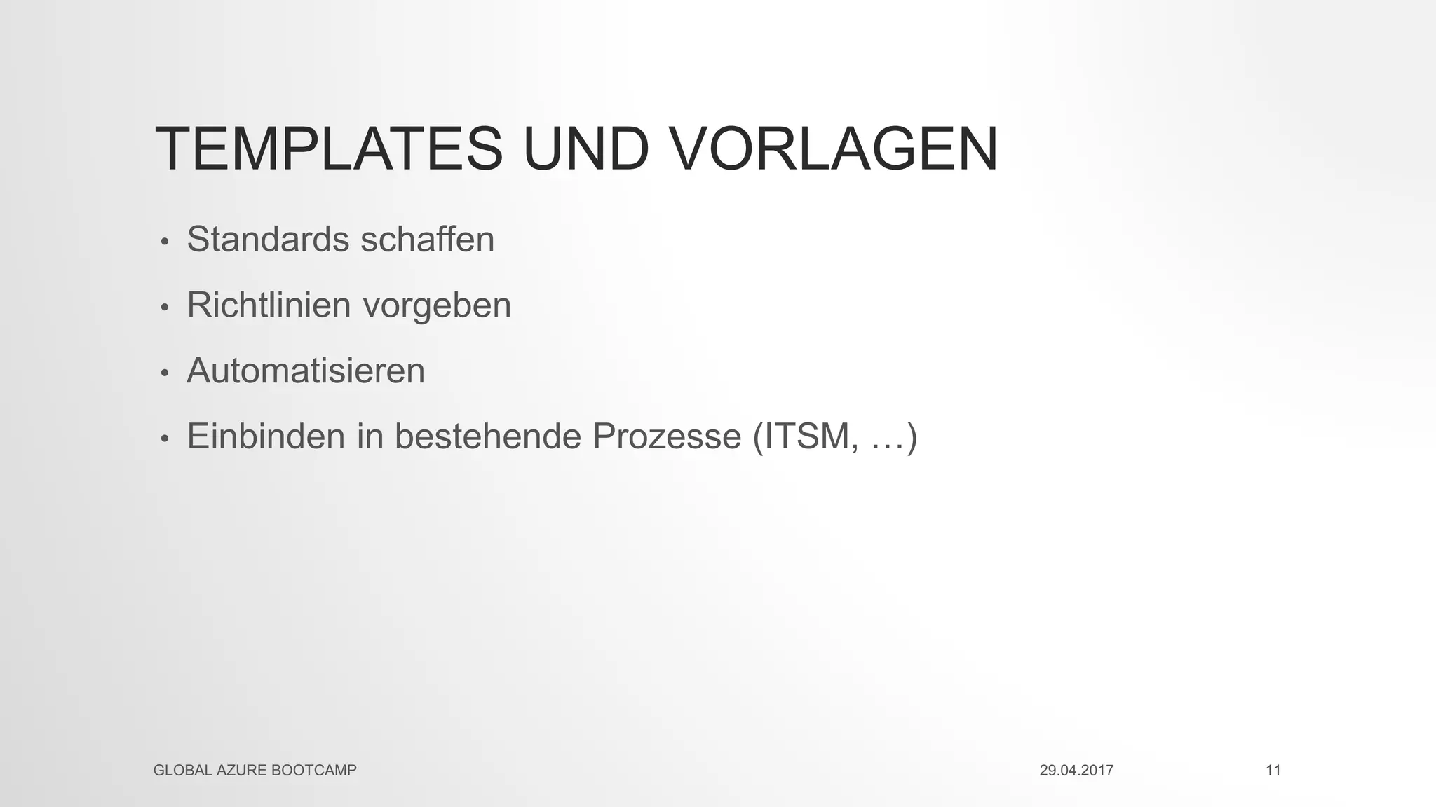 TEMPLATES UND VORLAGEN
• Standards schaffen
• Richtlinien vorgeben
• Automatisieren
• Einbinden in bestehende Prozesse (ITSM, …)
29.04.2017GLOBAL AZURE BOOTCAMP 11
 
