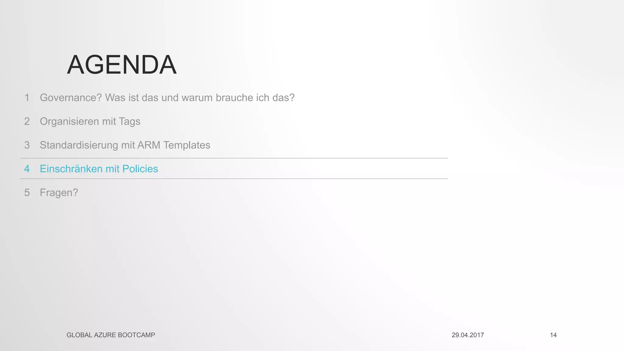 Fragen?5
Einschränken mit Policies4
Standardisierung mit ARM Templates3
Organisieren mit Tags2
Governance? Was ist das und warum brauche ich das?1
AGENDA
29.04.2017GLOBAL AZURE BOOTCAMP 14
 