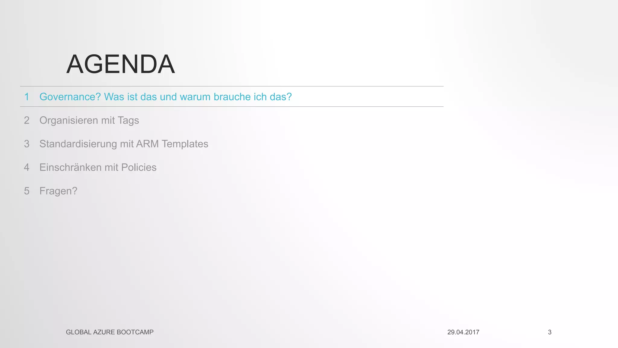 Fragen?5
Einschränken mit Policies4
Standardisierung mit ARM Templates3
Organisieren mit Tags2
Governance? Was ist das und warum brauche ich das?1
AGENDA
29.04.2017GLOBAL AZURE BOOTCAMP 3
 