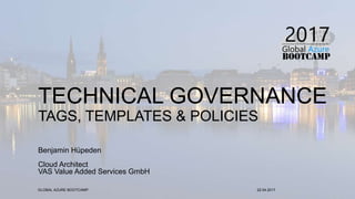 TECHNICAL GOVERNANCE
TAGS, TEMPLATES & POLICIES
Benjamin Hüpeden
Cloud Architect
VAS Value Added Services GmbH
22.04.2017GLOBAL AZURE BOOTCAMP
 