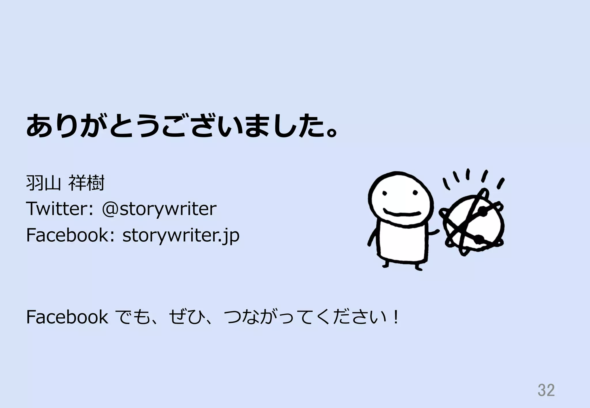 32	
ありがとうございました。
⽻羽⼭山  祥樹
Twitter:  @storywriter
Facebook:  storywriter.jp
Facebook  でも、ぜひ、つながってください！
 