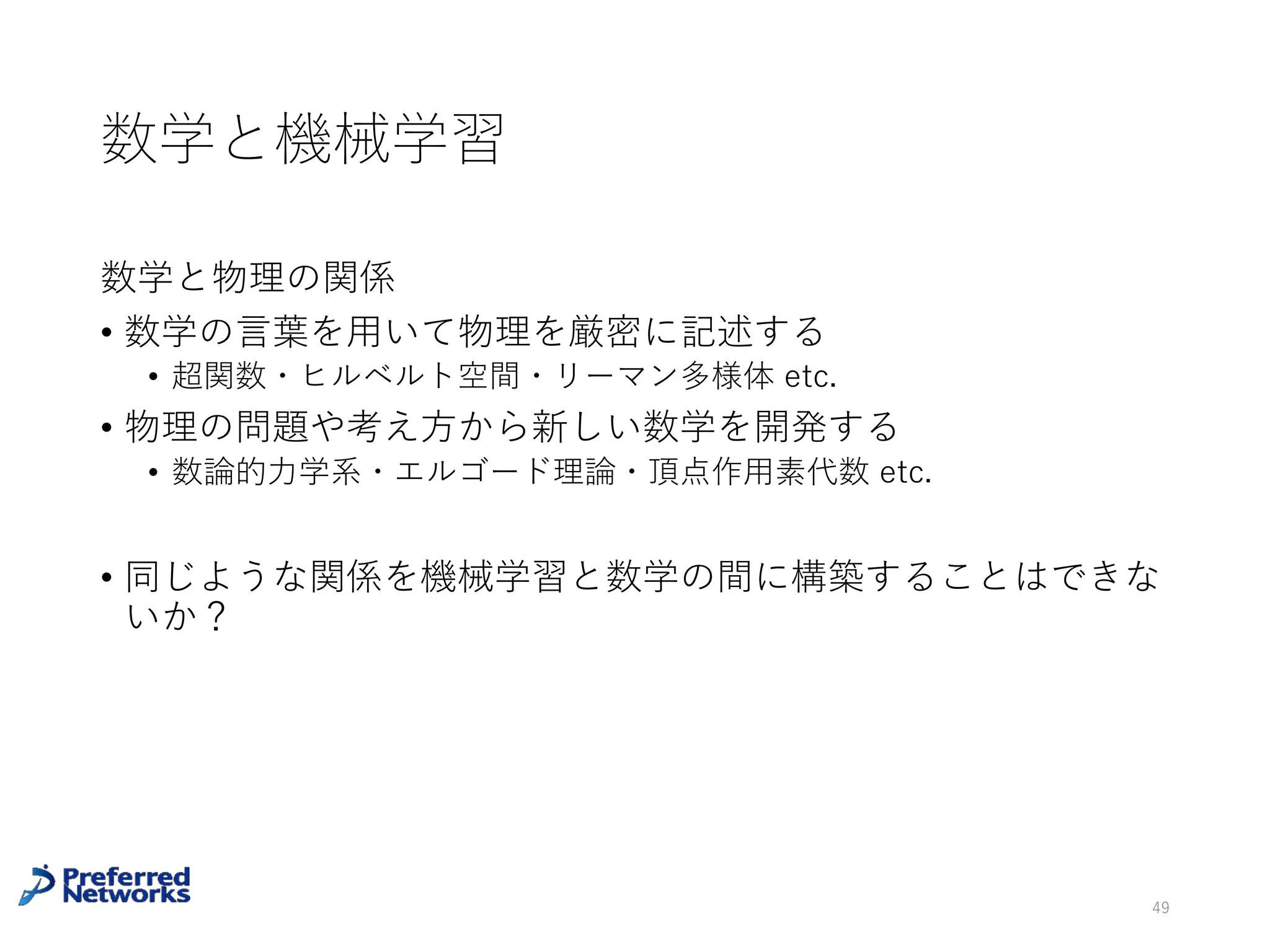 [Zhang+16] に対する批判
• Rademacher complexityによる汎化性能の評価は、仮説集合のすべての
元で成⽴する、⼀様な評価なので、これが使えないことは統計的学習理
論の⽅ではよく知られていた（ということを講演者は最近知った）
• その他には[David+17][Akiba17]などによる後続検証がある
49
David Krueger et al, Deep Nets Don't Learn via Memorization, ICLR2017 workshop
https://medium.com/@iwiwi/it-is-not-only-deep-learning-that-requires-rethinking-
generalization-32ec7062d0b3
深層学習の汎化性能は⽐較的まだ
理論解析されていない
 