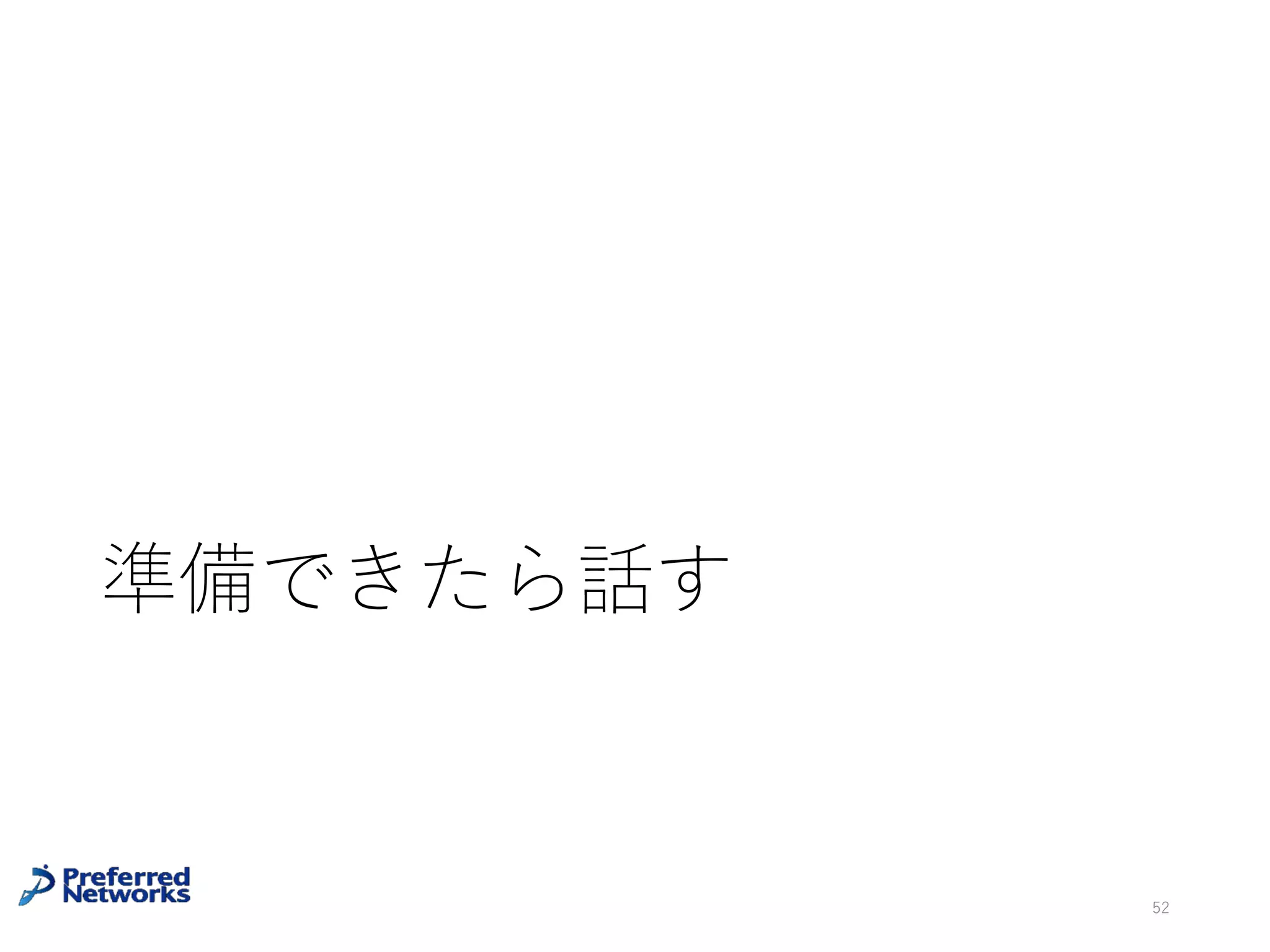 今⽇話せなかったこと(機械学習編)
• ベイズ機械学習
• Graphical model, Ising model
• HMM
• 混合ガウス分布, EMアルゴリズム
• クラスタリング, K means
• 変分ベイズ
• SVM
• 情報量基準(AIC, BIC, WAIC)
• ⼀般線形モデル
• スパースモデル
• カーネル法, 再⽣核ヒルベルト空間
• サンプリング(MCMC)
52
• 特徴選択
• 正則化
• 実装(scikit-learnなど)
• 分散機械学習
• オンライン機械学習
• 強化学習, バンディット