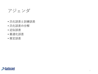 アジェンダ
• 汎化誤差と訓練誤差
• 汎化誤差の分解
• 近似誤差
• 最適化誤差
• 推定誤差
2
 