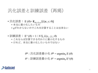 近似誤差 推定誤差 最適化誤差
E(✓0) = E(✓⇤
) +
h
E(ˆ✓) E(✓⇤
)
i
+
h
E(✓0) E(ˆ✓)
i
汎化誤差と訓練誤差にはどのくらい
の違いがあるか？
 