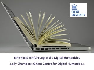 Eine kurze Einführung in die Digital Humanities
Sally Chambers, Ghent Centre for Digital Humanities
 