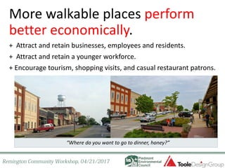 More walkable places perform
better economically.
+ Attract and retain businesses, employees and residents.
+ Attract and retain a younger workforce.
+ Encourage tourism, shopping visits, and casual restaurant patrons.
“Where do you want to go to dinner, honey?”
 