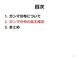 目次
1. ガンマ分布について
2. ガンマ分布の最尤推定
3. まとめ
10
 
