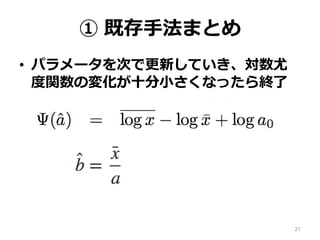 ① 既存手法まとめ
• パラメータを次で更新していき、対数尤
度関数の変化が十分小さくなったら終了
21
 