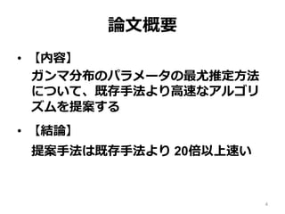 論文概要
• 【内容】
ガンマ分布のパラメータの最尤推定方法
について、既存手法より高速なアルゴリ
ズムを提案する
• 【結論】
提案手法は既存手法より 20倍以上速い
4
 