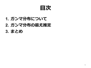 目次
1. ガンマ分布について
2. ガンマ分布の最尤推定
3. まとめ
5
 