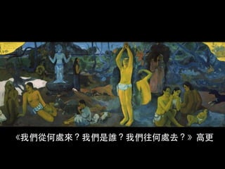 《我們從何處來？我們是誰？我們往何處去？》⾼高更
 