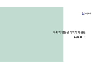 유저의 행동을 파악하기 위한
A/B TEST
 