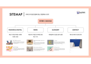 SITEMAP
GLOSSARY CONTACTNEWSFASHION & DIGITAL
패션 디지털 마케팅 사례와
트렌드 정보
위키패디 | WIKIFADI
패션계 디지털 및 마케팅 관련
최신 기사
게재글에서 언급된 용어 설명 제보 및 페이지 관련 문의
카테고리 별 컨셉에 맞는 톤앤매너 유지
 