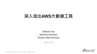© 2016, Amazon Web Services, Inc. or its Affiliates. All rights reserved.
Dickson Yue
Solutions Architect
Amazon Web Services
April 2017
深入淺出AWS大數據工具
 