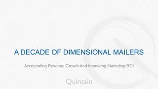 A DECADE OF DIMENSIONAL MAILERS
Accelerating Revenue Growth And Improving Marketing ROI
 