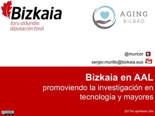 Bizkaia en AAL
promoviendo la investigación en
tecnología y mayores
2017ko apirilaren 24a
@muricor
sergio.murillo@bizkaia.eus
 