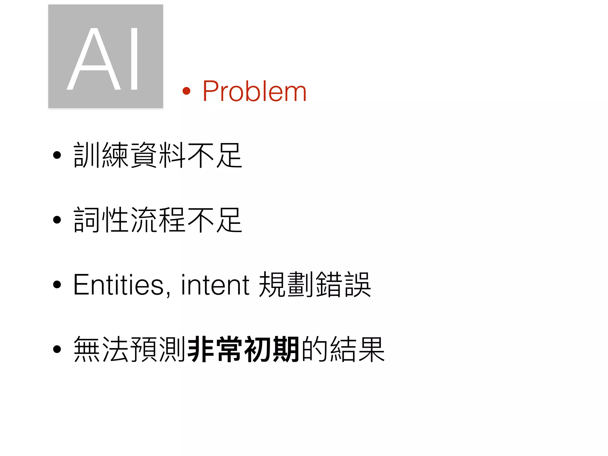 AI
• 訓練資料不⾜足
• 詞性流程不⾜足
• Entities, intent 規劃錯誤
• 無法預測非常初期的結果
• Problem
 
