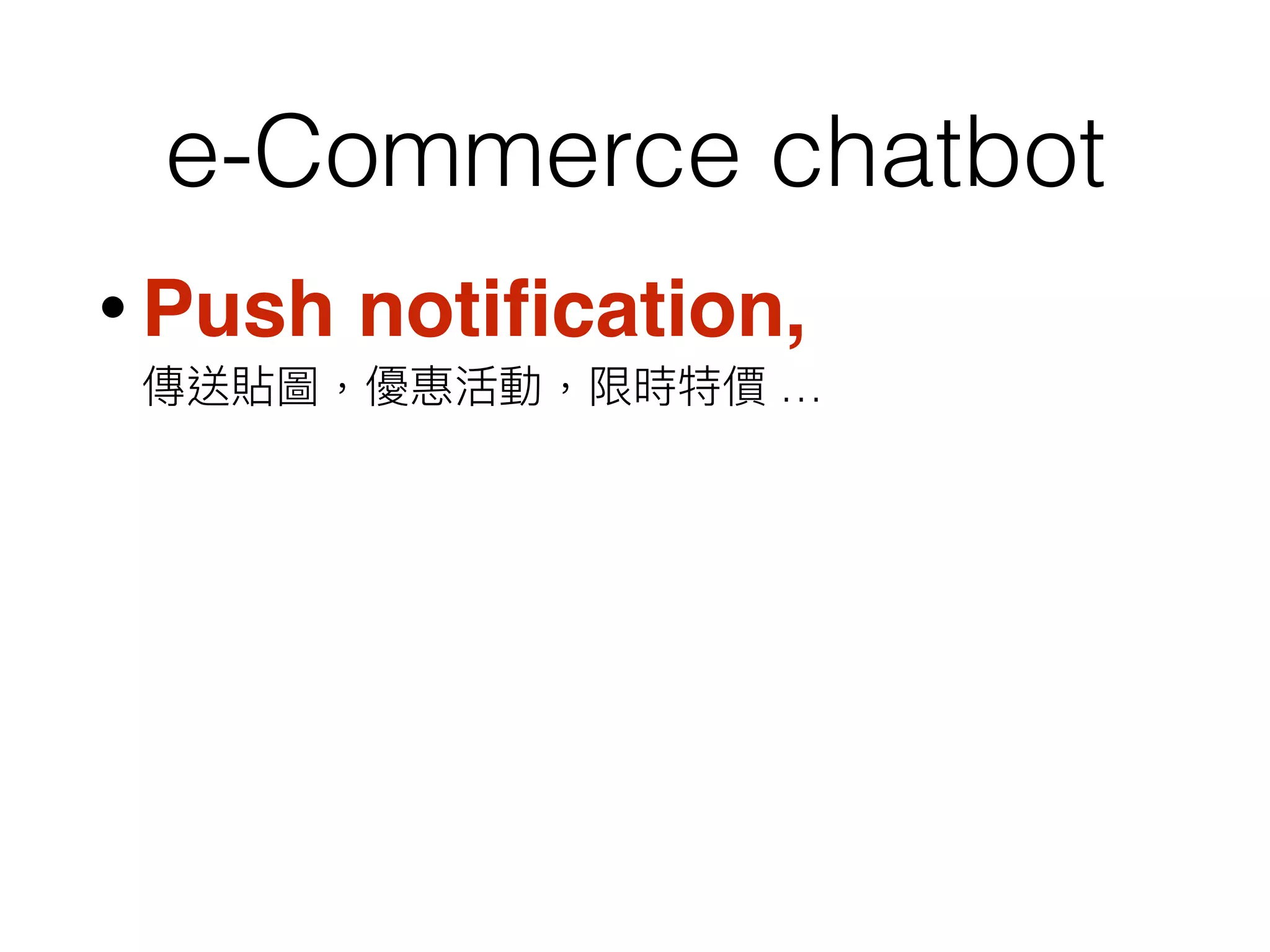 e-Commerce chatbot
• Push notiﬁcation,  
傳送貼圖，優惠活動，限時特價 …
 