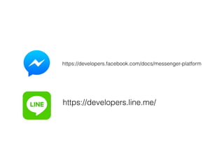 https://developers.line.me/
https://developers.facebook.com/docs/messenger-platform
 
