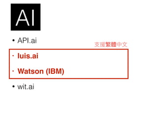 • API.ai
• luis.ai
• Watson (IBM)
• wit.ai
AI
⽀支援繁體中⽂文
 