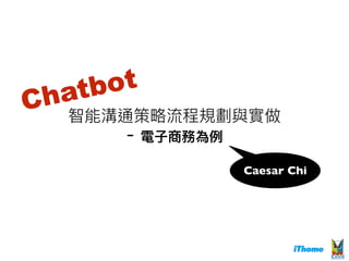 智能溝通策略略流程規劃與實做
- 電⼦子商務為例例
Chatbot
Caesar Chi
 