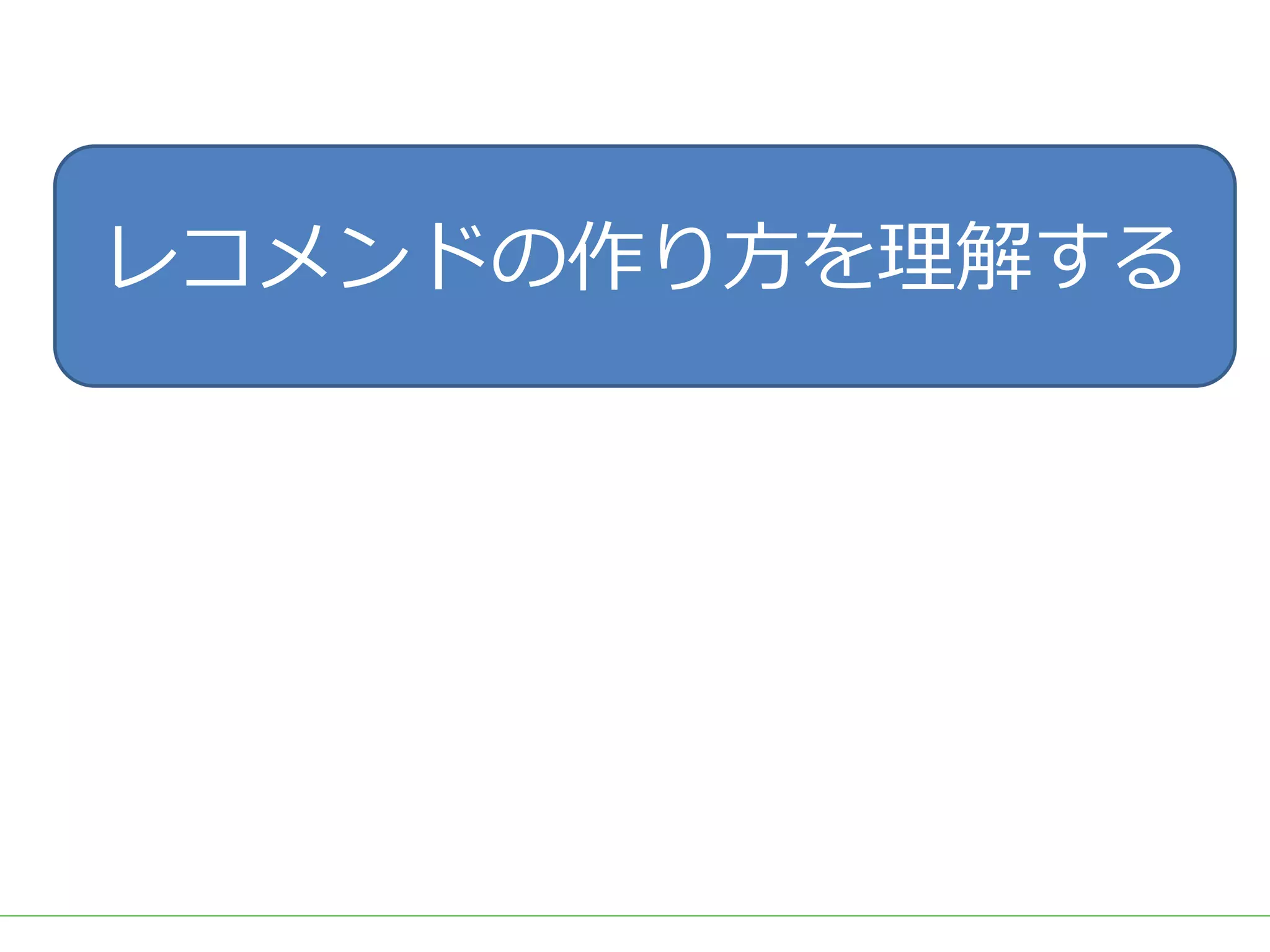 ■タイトル
レコメンドの作り⽅を理解する
 