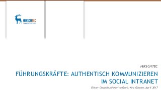 Oliver Chaudhuri/Marina Greb/Kira Görgen, April 2017
HIRSCHTEC
FÜHRUNGSKRÄFTE: AUTHENTISCH KOMMUNIZIEREN
IM SOCIAL INTRANET
 