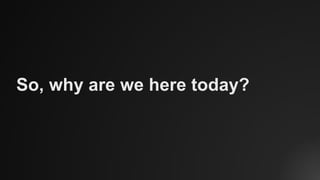 So, why are we here today?
 